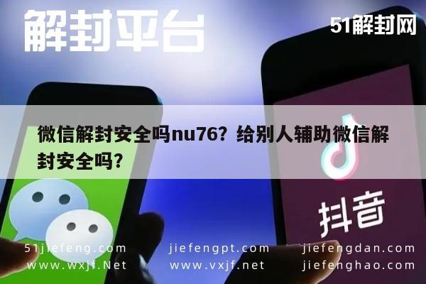 微信辅助-微信解封安全吗nu76？给别人辅助微信解封安全吗？(1)