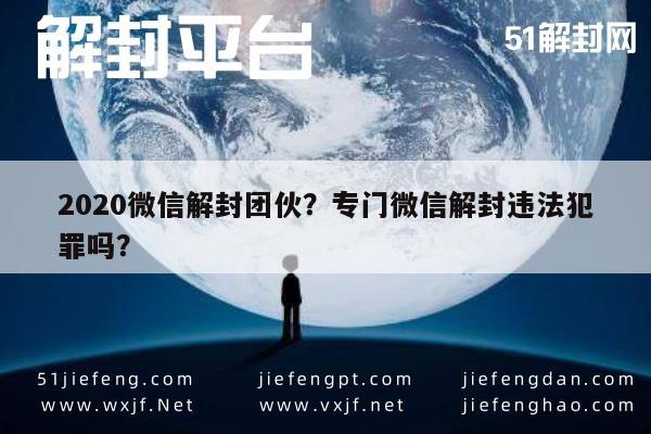 微信封号-2020微信解封团伙？专门微信解封违法犯罪吗？(1)