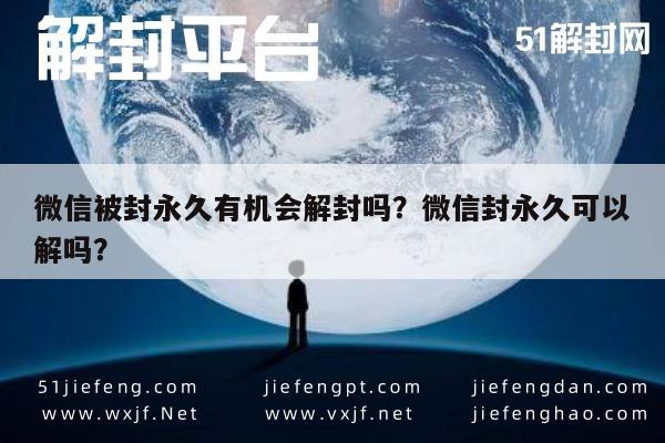 微信解封-微信被封永久有机会解封吗？微信封永久可以解吗？(1)