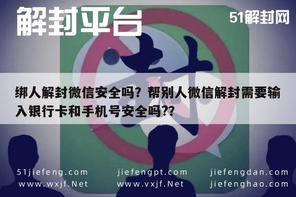 微信辅助-绑人解封微信安全吗？帮别人微信解封需要输入银行卡和手机号安全吗?？(1)