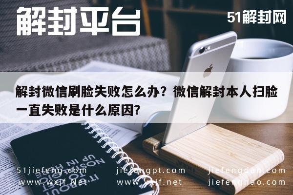 微信解封-解封微信刷脸失败怎么办？微信解封本人扫脸一直失败是什么原因？(1)