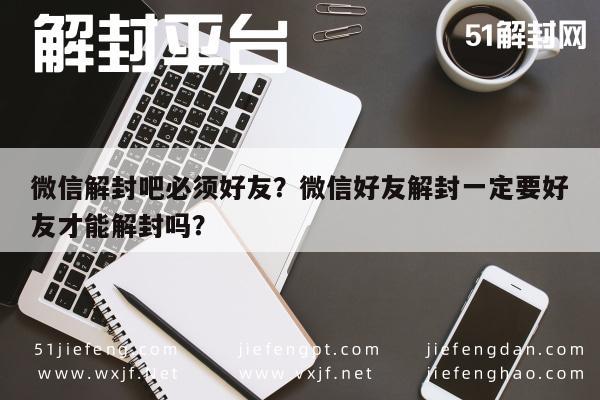 微信封号-微信解封吧必须好友？微信好友解封一定要好友才能解封吗？(1)