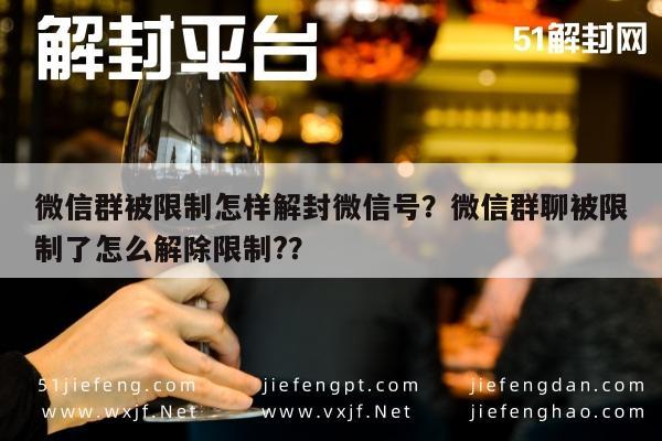 微信辅助-微信群被限制怎样解封微信号？微信群聊被限制了怎么解除限制?？(1)