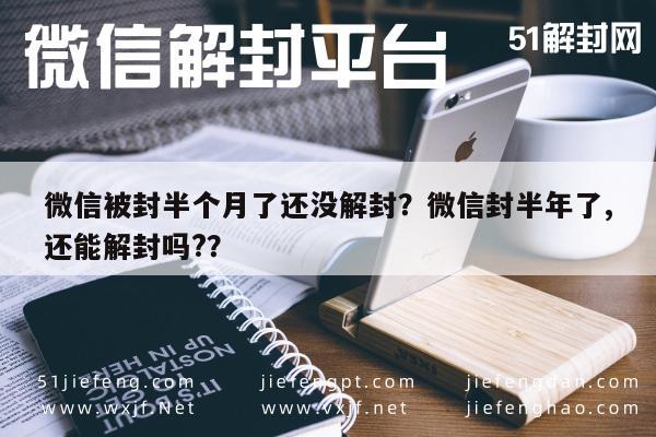 微信辅助-微信被封半个月了还没解封？微信封半年了,还能解封吗?？(1)