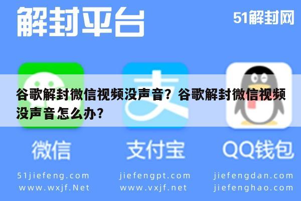 微信解封-谷歌解封微信视频没声音？谷歌解封微信视频没声音怎么办？(1)