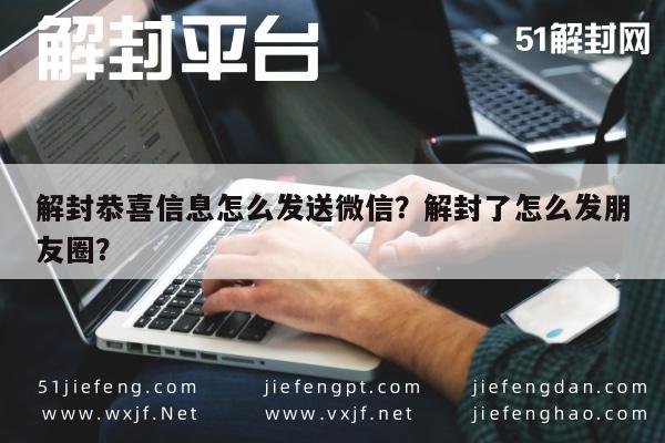 微信辅助-解封恭喜信息怎么发送微信？解封了怎么发朋友圈？(1)