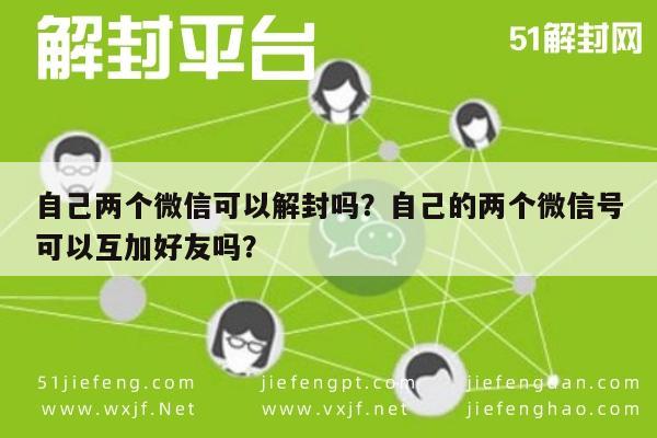 微信辅助-自己两个微信可以解封吗？自己的两个微信号可以互加好友吗？(1)