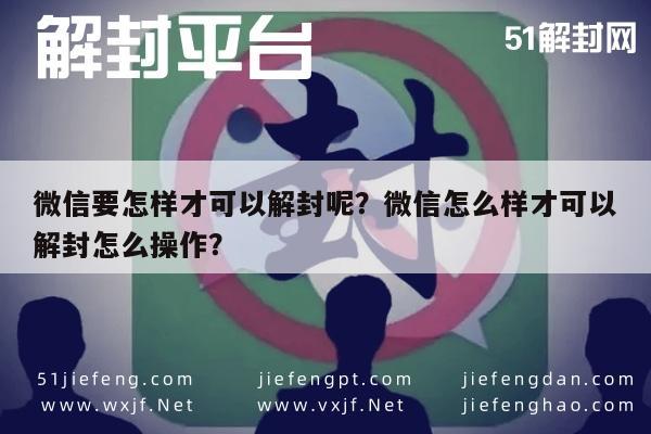 微信辅助-微信要怎样才可以解封呢？微信怎么样才可以解封怎么操作？(1)