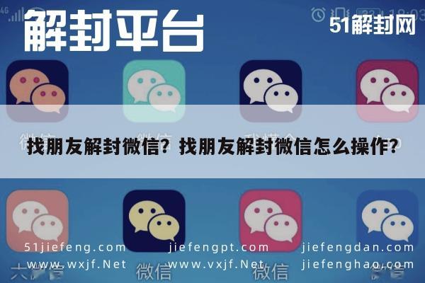 微信辅助-找朋友解封微信？找朋友解封微信怎么操作？(1)