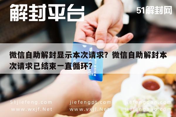 微信辅助-微信自助解封显示本次请求？微信自助解封本次请求已结束一直循环？(1)