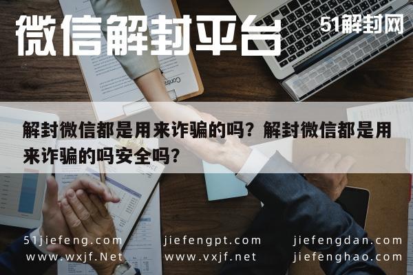 预加保号-解封微信都是用来诈骗的吗？解封微信都是用来诈骗的吗安全吗？(1)