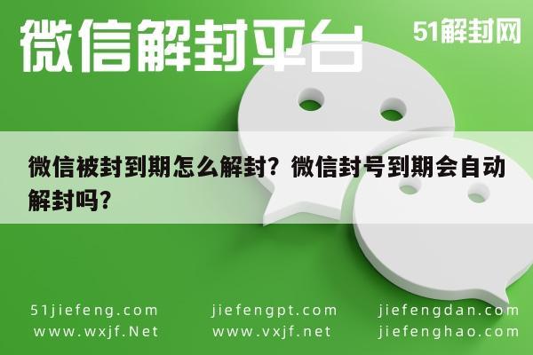 微信辅助-微信被封到期怎么解封？微信封号到期会自动解封吗？(1)