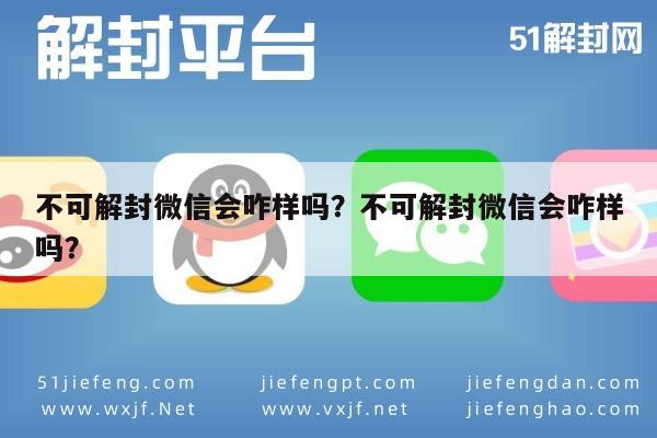 微信注册-不可解封微信会咋样吗？不可解封微信会咋样吗？(1)