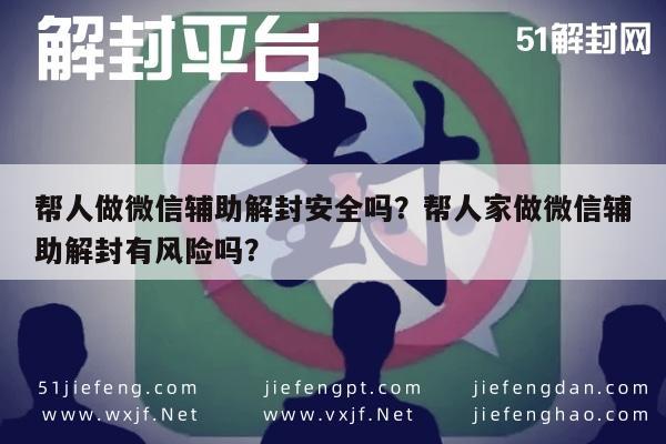 微信封号-帮人做微信辅助解封安全吗？帮人家做微信辅助解封有风险吗？(1)