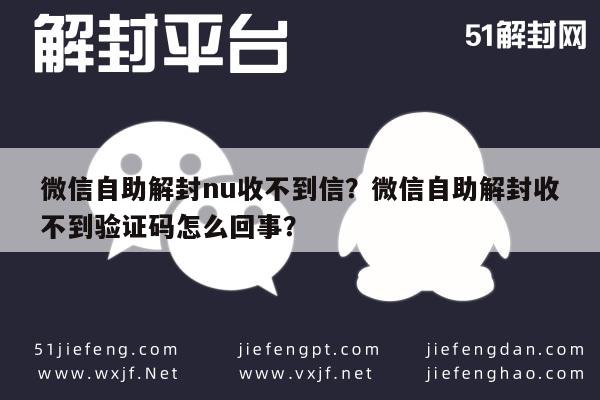 微信注册-微信自助解封nu收不到信？微信自助解封收不到验证码怎么回事？(1)