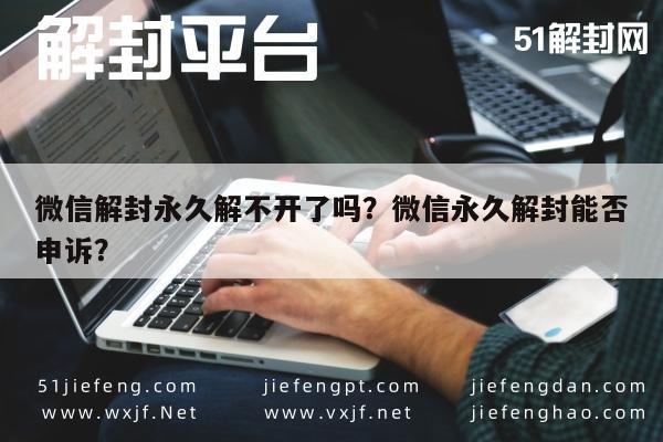 预加保号-微信解封永久解不开了吗？微信永久解封能否申诉？(1)