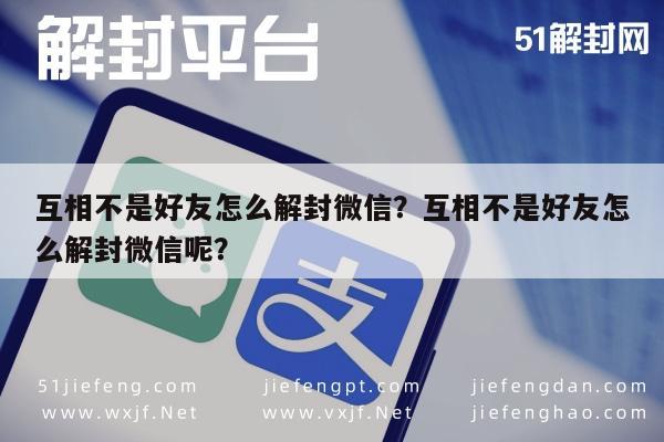 微信封号-互相不是好友怎么解封微信？互相不是好友怎么解封微信呢？(1)