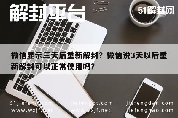 微信封号-微信显示三天后重新解封？微信说3天以后重新解封可以正常使用吗？(1)