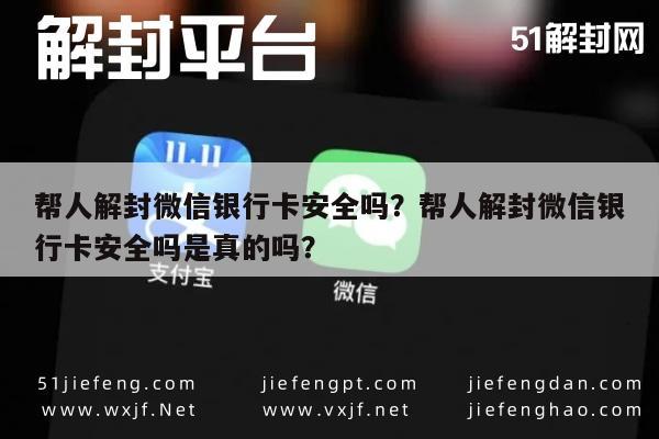 微信解封-帮人解封微信银行卡安全吗？帮人解封微信银行卡安全吗是真的吗？(1)