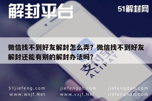 微信辅助-微信找不到好友解封怎么弄？微信找不到好友解封还能有别的解封办法吗？(1)