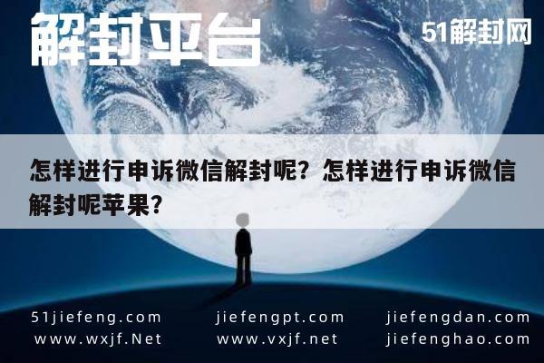 微信封号-怎样进行申诉微信解封呢？怎样进行申诉微信解封呢苹果？(1)