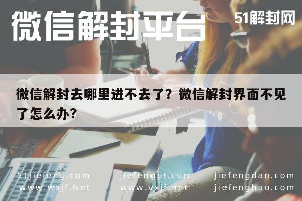 微信辅助-微信解封去哪里进不去了？微信解封界面不见了怎么办？(1)