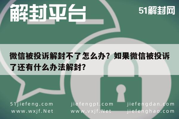 微信辅助-微信被投诉解封不了怎么办？如果微信被投诉了还有什么办法解封？(1)