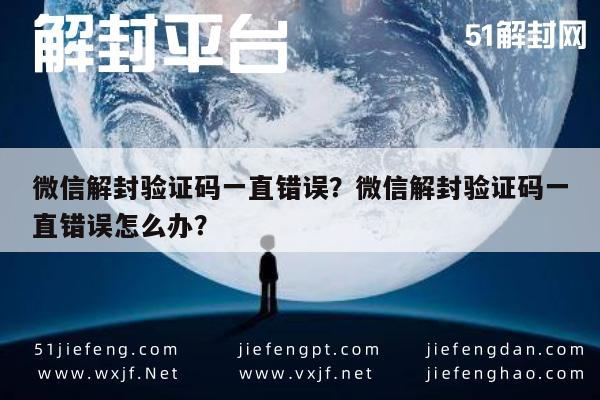 微信解封-微信解封验证码一直错误？微信解封验证码一直错误怎么办？(1)