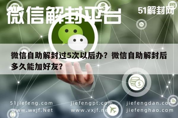 微信封号-微信自助解封过5次以后办？微信自助解封后多久能加好友？(1)