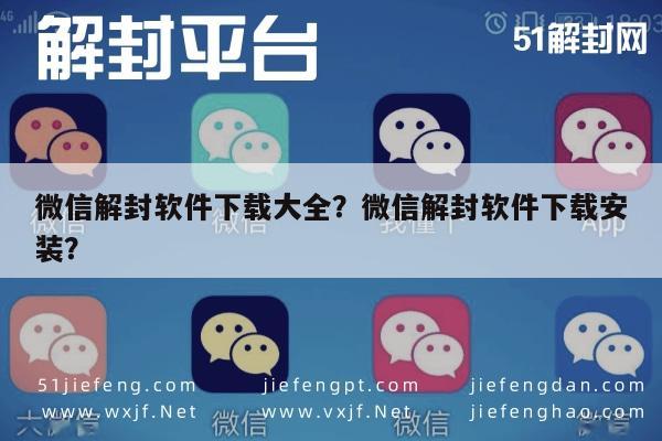 微信辅助-微信解封软件下载大全？微信解封软件下载安装？(1)