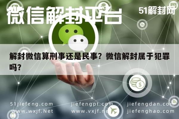 微信注册-解封微信算刑事还是民事？微信解封属于犯罪吗？(1)