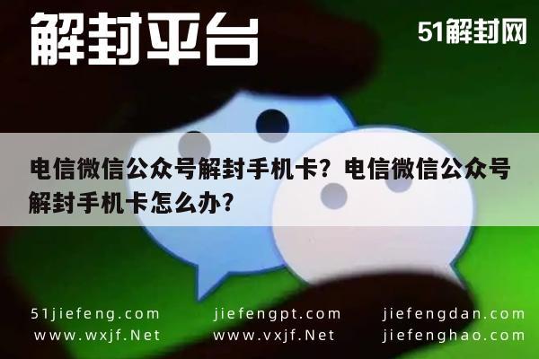 微信辅助-电信微信公众号解封手机卡？电信微信公众号解封手机卡怎么办？(1)