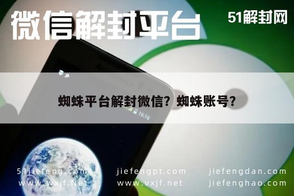 微信辅助-蜘蛛平台解封微信？蜘蛛账号？(1)