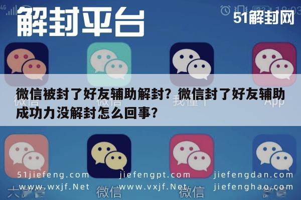 微信注册-微信被封了好友辅助解封？微信封了好友辅助成功力没解封怎么回事？(1)