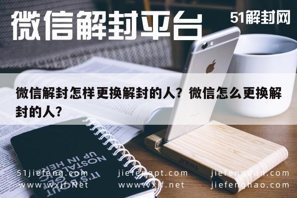 微信辅助-微信解封怎样更换解封的人？微信怎么更换解封的人？(1)