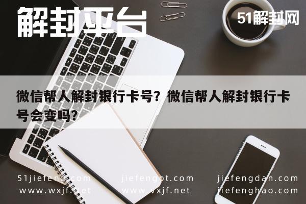 预加保号-微信帮人解封银行卡号？微信帮人解封银行卡号会变吗？(1)