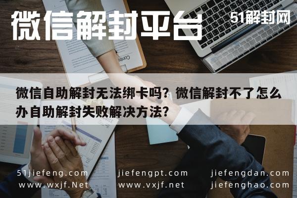 预加保号-微信自助解封无法绑卡吗？微信解封不了怎么办自助解封失败解决方法？(1)