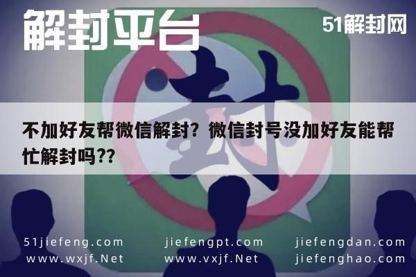 微信解封-不加好友帮微信解封？微信封号没加好友能帮忙解封吗?？(1)