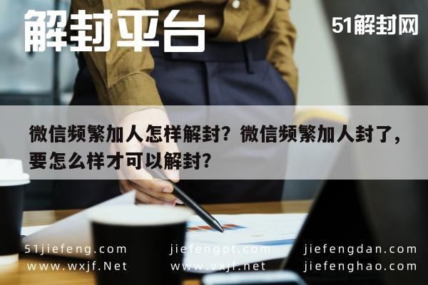 预加保号-微信频繁加人怎样解封？微信频繁加人封了,要怎么样才可以解封？(1)