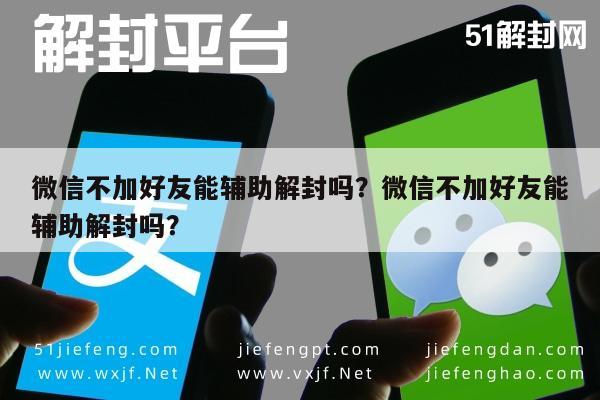 预加保号-微信不加好友能辅助解封吗？微信不加好友能辅助解封吗？(1)