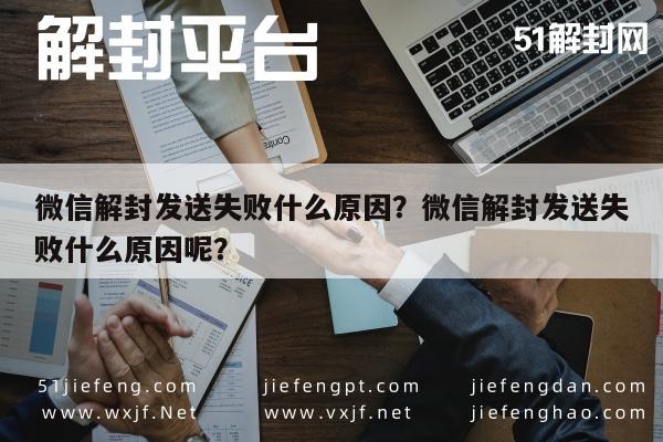 微信注册-微信解封发送失败什么原因？微信解封发送失败什么原因呢？(1)