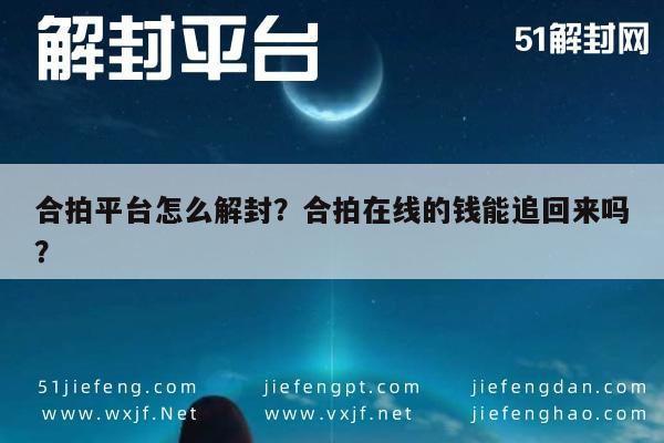 微信辅助-合拍平台怎么解封？合拍在线的钱能追回来吗？(1)