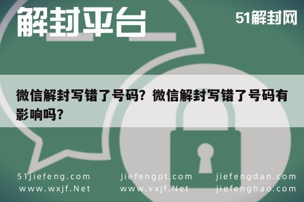 微信辅助-微信解封写错了号码？微信解封写错了号码有影响吗？(1)