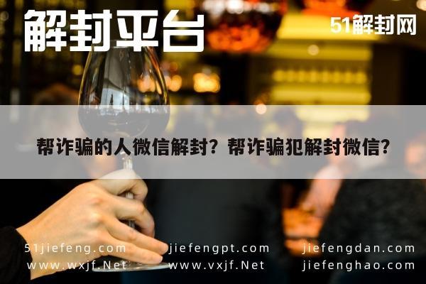 微信封号-帮诈骗的人微信解封？帮诈骗犯解封微信？(1)