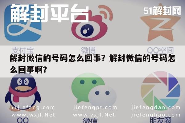 微信辅助-解封微信的号码怎么回事？解封微信的号码怎么回事啊？(1)