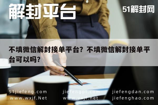 微信辅助-不填微信解封接单平台？不填微信解封接单平台可以吗？(1)