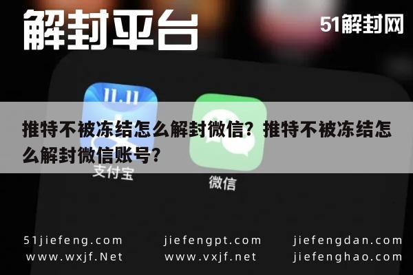 微信封号-推特不被冻结怎么解封微信？推特不被冻结怎么解封微信账号？(1)