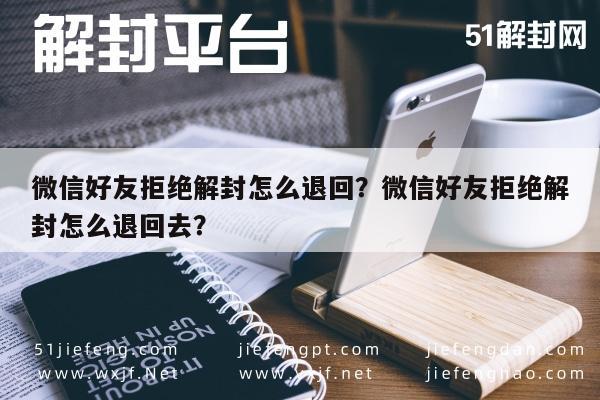 微信注册-微信好友拒绝解封怎么退回？微信好友拒绝解封怎么退回去？(1)