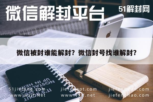 微信辅助-微信被封谁能解封？微信封号找谁解封？(1)