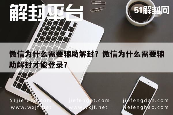 微信解封-微信为什么需要辅助解封？微信为什么需要辅助解封才能登录？(1)